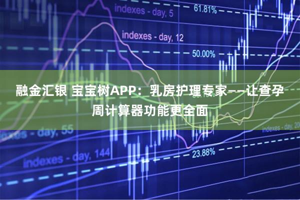 融金汇银 宝宝树APP：乳房护理专家——让查孕周计算器功能更全面
