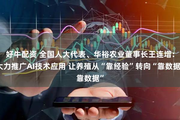 好牛配资 全国人大代表、华裕农业董事长王连增：大力推广AI技术应用 让养殖从“靠经验”转向“靠数据”