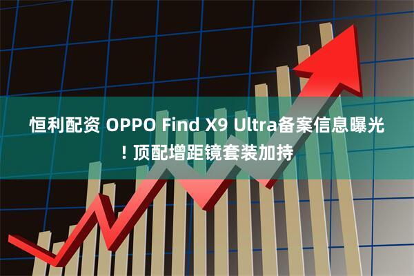 恒利配资 OPPO Find X9 Ultra备案信息曝光! 顶配增距镜套装加持