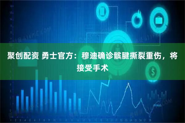 聚创配资 勇士官方：穆迪确诊髌腱撕裂重伤，将接受手术